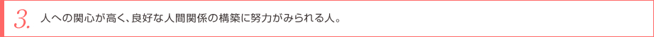 人への関心が高く、良好な人間関係の構築に努力がみられる人。