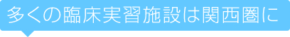 多くの臨床実習施設は関西圏に