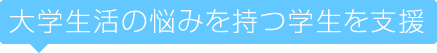 大学生活の悩みを持つ学生を支援