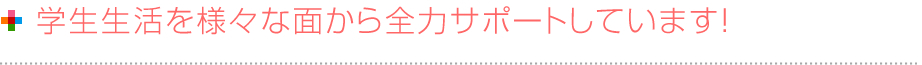 学習生活を様々な面から全力サポートしています！